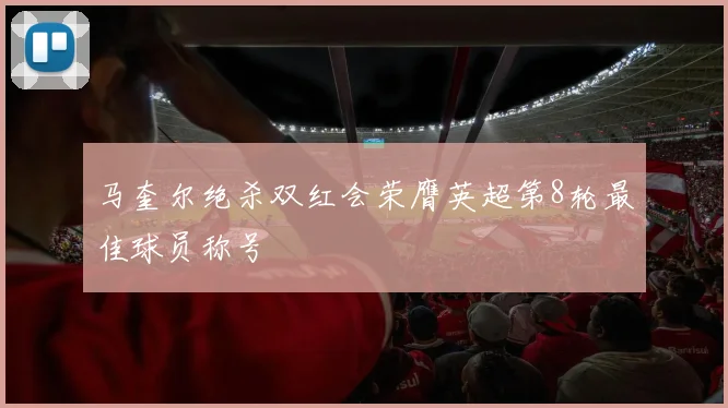 马奎尔绝杀双红会荣膺英超第8轮最佳球员称号