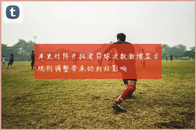 库里对阵开拓者罚球次数激增显示规则调整带来的利好影响