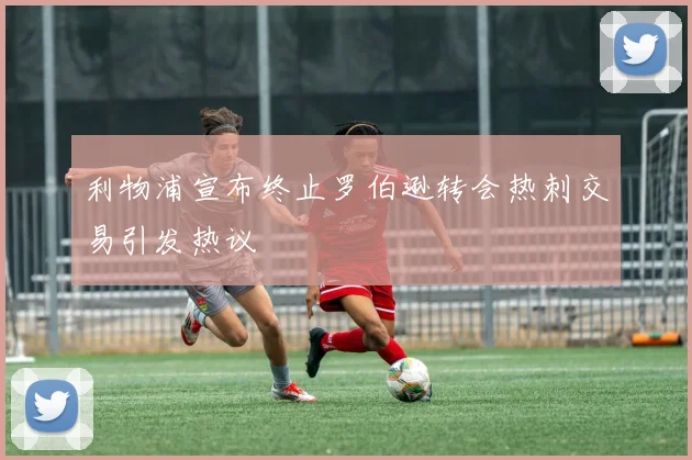 利物浦宣布终止罗伯逊转会热刺交易引发热议