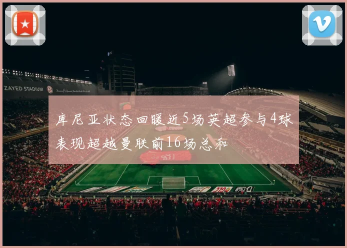库尼亚状态回暖近5场英超参与4球表现超越曼联前16场总和