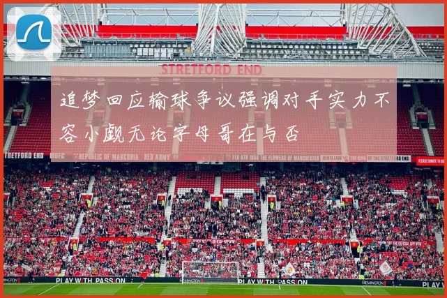追梦回应输球争议强调对手实力不容小觑无论字母哥在与否