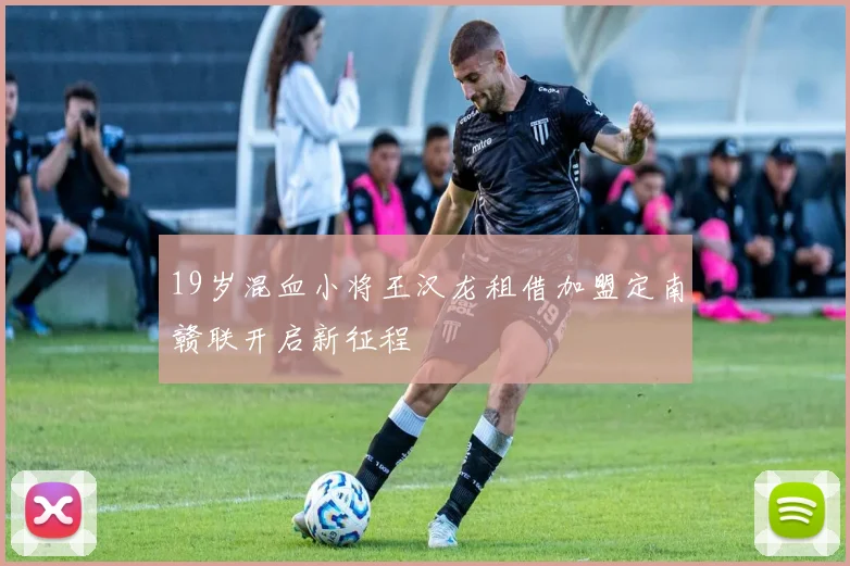 19岁混血小将王汉龙租借加盟定南赣联开启新征程