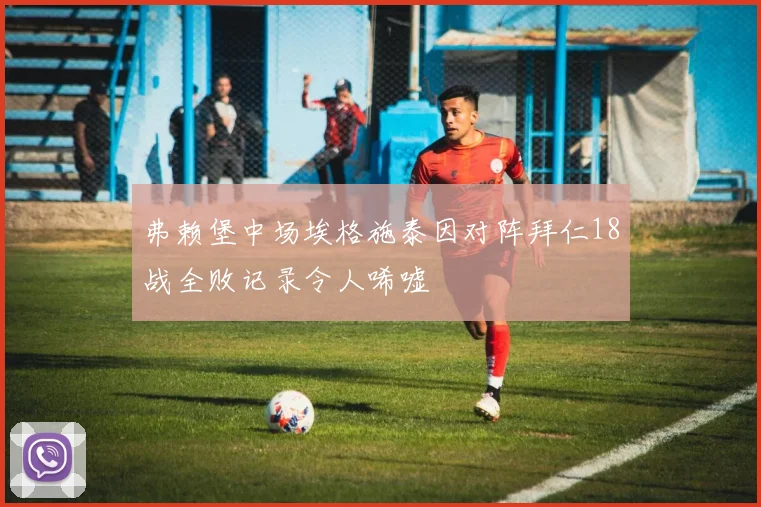 弗赖堡中场埃格施泰因对阵拜仁18战全败记录令人唏嘘