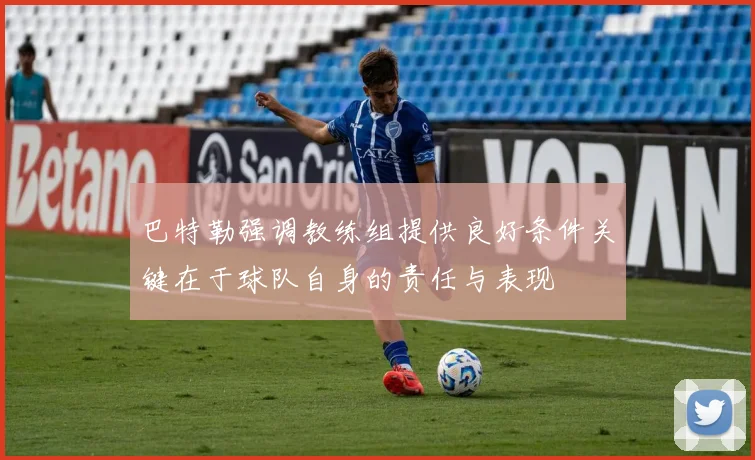 巴特勒强调教练组提供良好条件关键在于球队自身的责任与表现