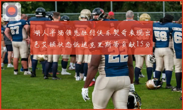 湖人半场领先独行侠东契奇表现出色艾顿状态低迷克里斯蒂贡献15分