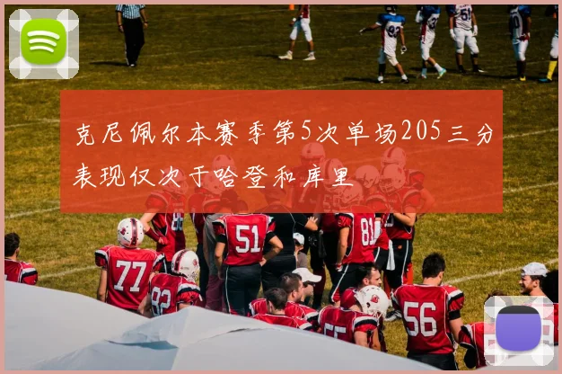 克尼佩尔本赛季第5次单场205三分表现仅次于哈登和库里