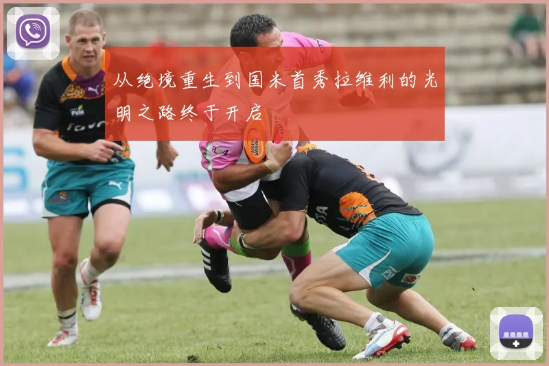 从绝境重生到国米首秀拉维利的光明之路终于开启