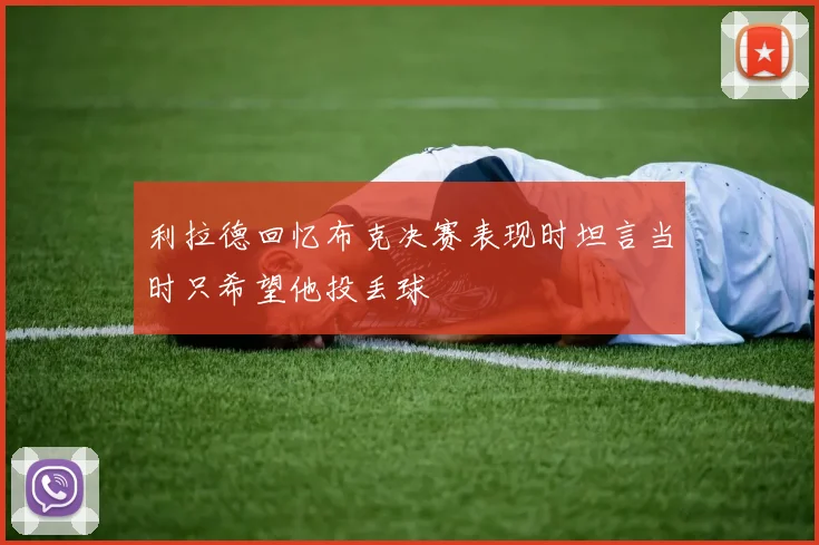 利拉德回忆布克决赛表现时坦言当时只希望他投丢球