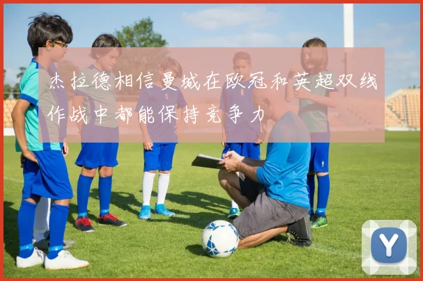 杰拉德相信曼城在欧冠和英超双线作战中都能保持竞争力
