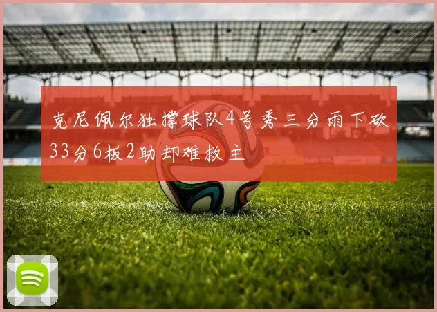 克尼佩尔独撑球队4号秀三分雨下砍33分6板2助却难救主