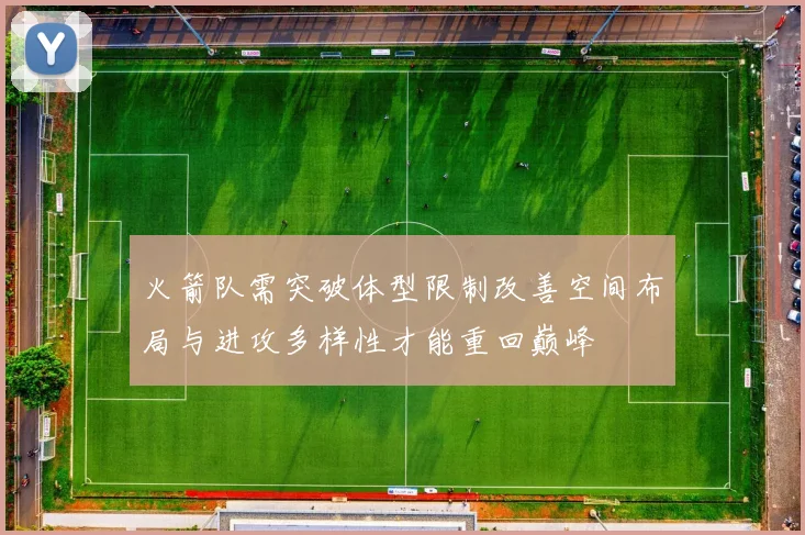 火箭队需突破体型限制改善空间布局与进攻多样性才能重回巅峰
