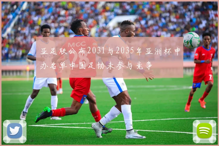 亚足联公布2031与2035年亚洲杯申办名单中国足协未参与竞争