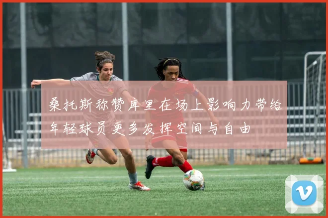 桑托斯称赞库里在场上影响力带给年轻球员更多发挥空间与自由